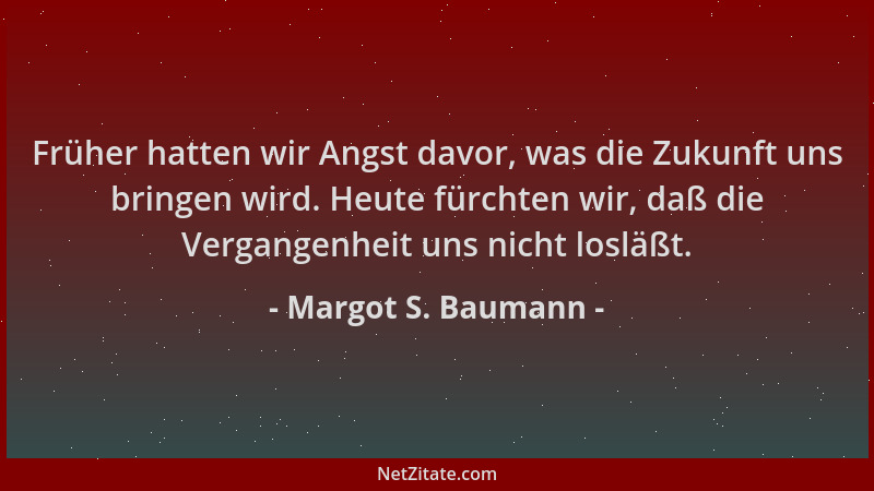 Margot S. Baumann - Früher hatten wir Angst davor, was die Zukunft uns bringen wird. Heute fürchten wir, daß die Vergangenh...