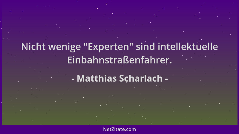 Matthias Scharlach - Nicht wenige  "Experten " sind intellektuelle Einbahnstraßenfahrer....