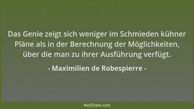 Maximilien de Robespierre - Das Genie zeigt sich weniger im Schmieden kühner Pläne als in der Berechnung der Möglichkeiten,...