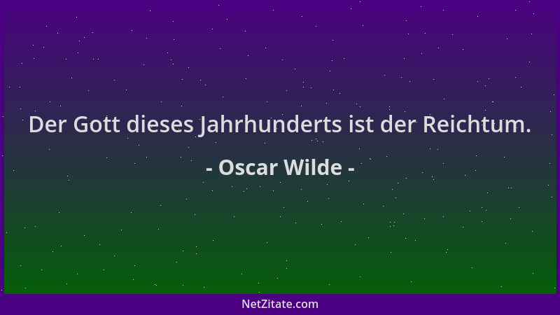 Oscar Wilde - Der Gott dieses Jahrhunderts ist der Reichtum....