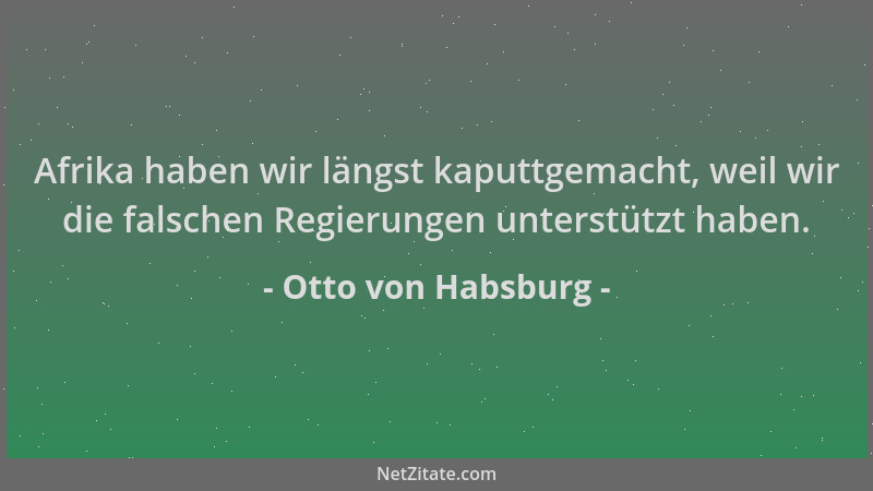 Otto von Habsburg - Afrika haben wir längst kaputtgemacht, weil wir die falschen Regierungen unterstützt haben....