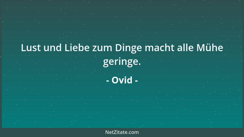 Ovid - Lust und Liebe zum Dinge macht alle Mühe geringe....