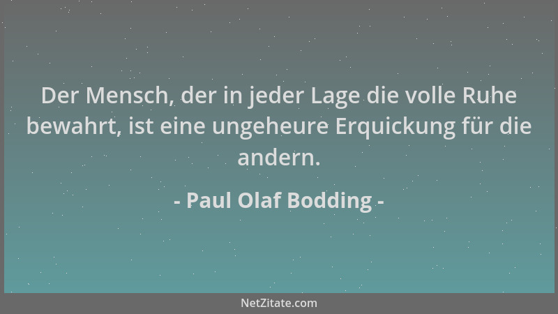 Paul Olaf Bodding - Der Mensch, der in jeder Lage die volle Ruhe bewahrt, ist eine ungeheure Erquickung für die andern....