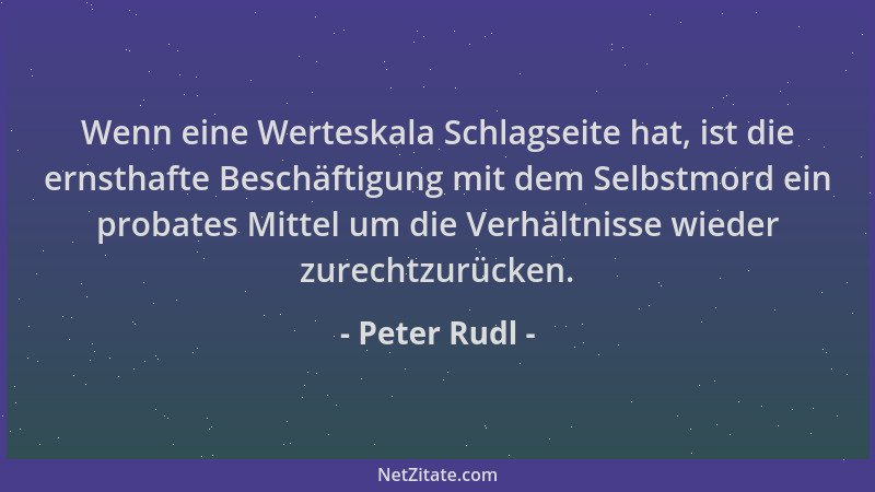 Peter Rudl - Wenn eine Werteskala Schlagseite hat, ist die ernsthafte Beschäftigung mit dem Selbstmord ein probates Mittel...