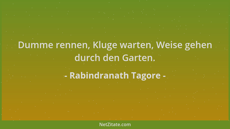 Rabindranath Tagore - Dumme rennen, Kluge warten, Weise gehen durch den Garten....