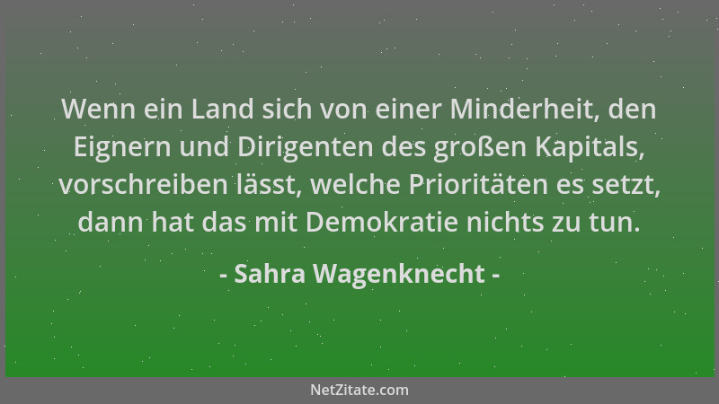 Sahra Wagenknecht - Wenn ein Land sich von einer Minderheit, den Eignern und Dirigenten des großen Kapitals, vorschreiben l...
