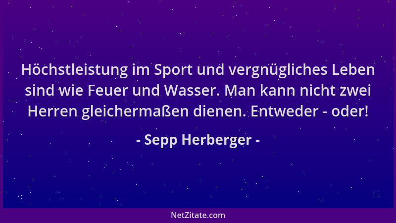 Sepp Herberger - Höchstleistung im Sport und vergnügliches Leben sind wie Feuer und Wasser. Man kann nicht zwei Herren glei...