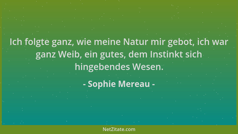 Sophie Mereau - Ich folgte ganz, wie meine Natur mir gebot, ich war ganz Weib, ein gutes, dem Instinkt sich hingebendes Wes...