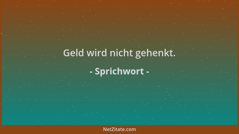 Sprichwort - Geld wird nicht gehenkt....