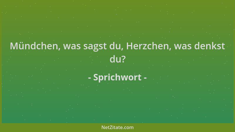 Sprichwort - Mündchen, was sagst du, Herzchen, was denkst du?...