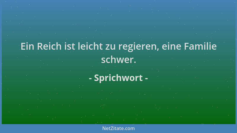 Sprichwort - Ein Reich ist leicht zu regieren, eine Familie schwer....