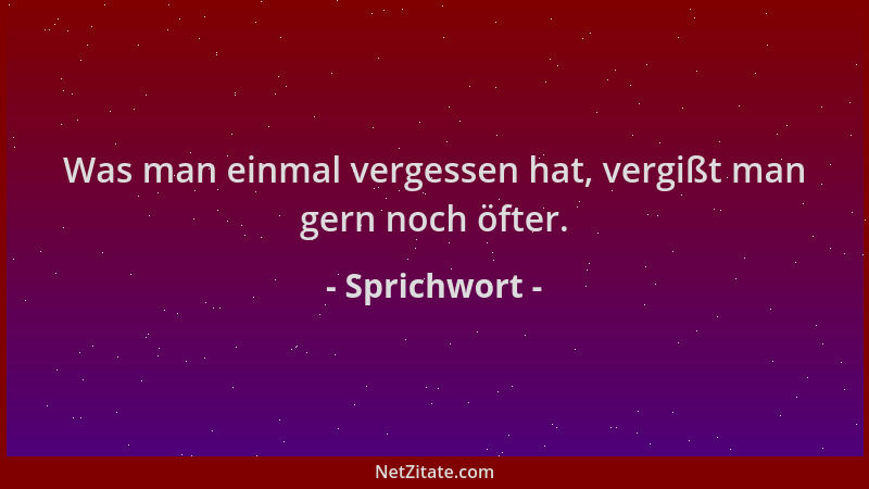 Sprichwort - Was man einmal vergessen hat, vergißt man gern noch öfter....