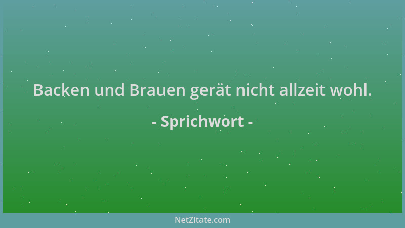 Sprichwort - Backen und Brauen gerät nicht allzeit wohl....