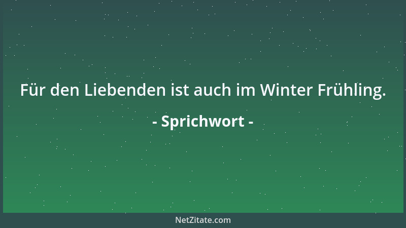 Sprichwort - Für den Liebenden ist auch im Winter Frühling....