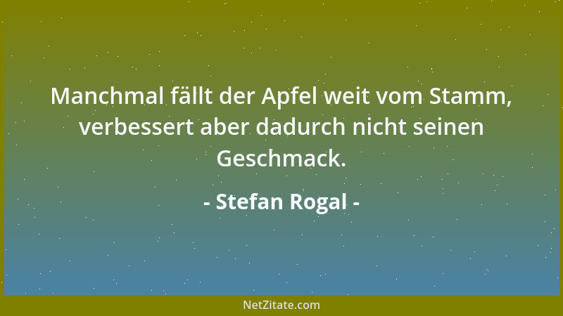 Stefan Rogal - Manchmal fällt der Apfel weit vom Stamm, verbessert aber dadurch nicht seinen Geschmack....