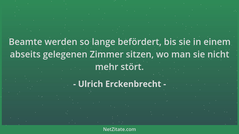 Ulrich Erckenbrecht - Beamte werden so lange befördert, bis sie in einem abseits gelegenen Zimmer sitzen, wo man sie nicht...