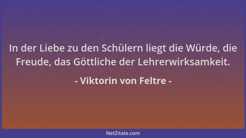 Viktorin von Feltre - In der Liebe zu den Schülern liegt die Würde, die Freude, das Göttliche der Lehrerwirksamkeit....