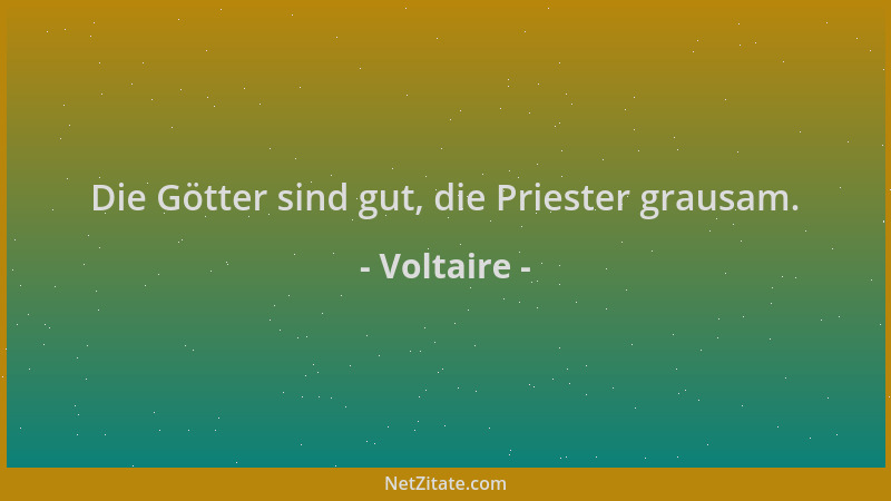 Voltaire - Die Götter sind gut, die Priester grausam....