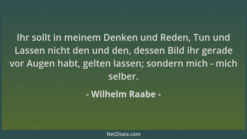 Wilhelm Raabe - Ihr sollt in meinem Denken und Reden, Tun und Lassen nicht den und den, dessen Bild ihr gerade vor Augen ha...