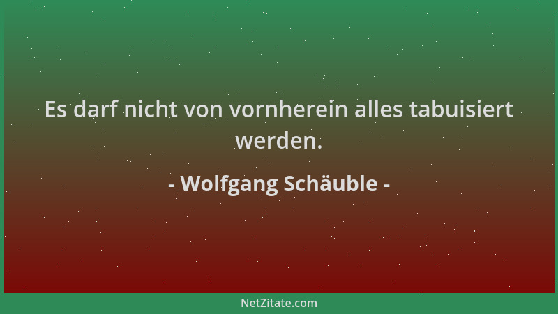 Wolfgang Schäuble - Es darf nicht von vornherein alles tabuisiert werden....