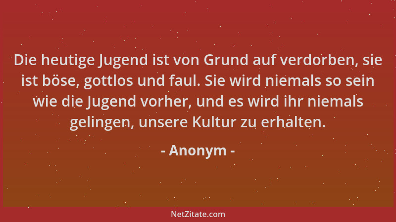 Anonym - Die heutige Jugend ist von Grund auf verdorben, sie ist böse, gottlos und faul. Sie wird niemals so sein wie die J...