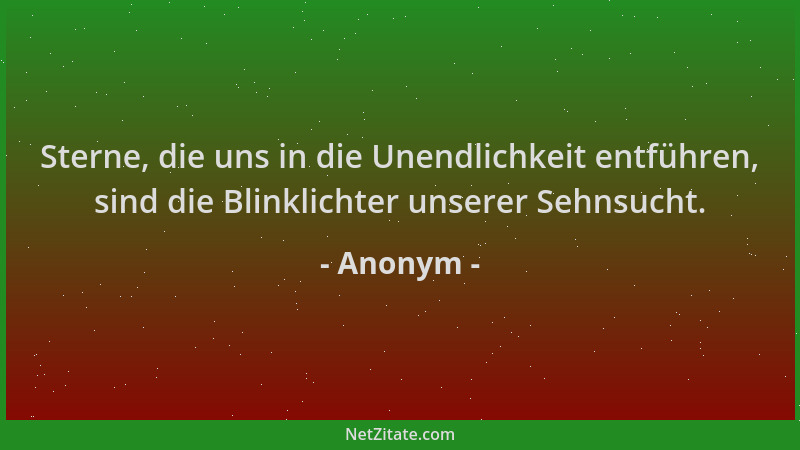 Anonym - Sterne, die uns in die Unendlichkeit entführen, sind die Blinklichter unserer Sehnsucht....