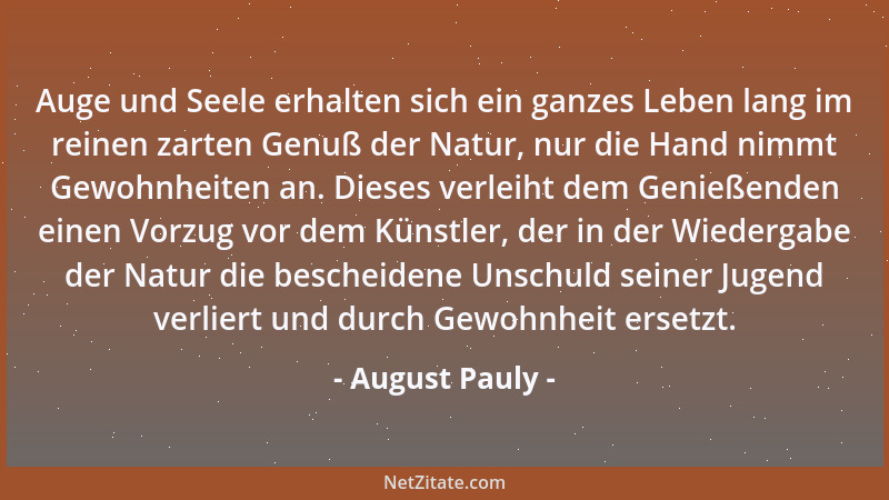 August Pauly - Auge und Seele erhalten sich ein ganzes Leben lang im reinen zarten Genuß der Natur, nur die Hand nimmt Gewo...