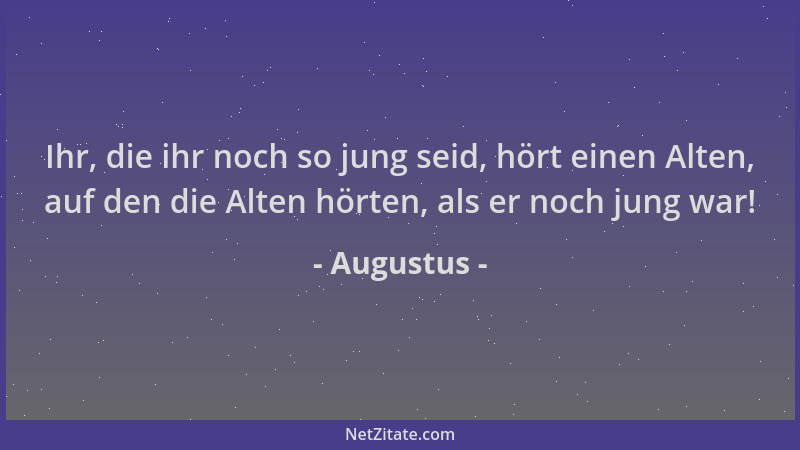 Augustus - Ihr, die ihr noch so jung seid, hört einen Alten, auf den die Alten hörten, als er noch jung war!...