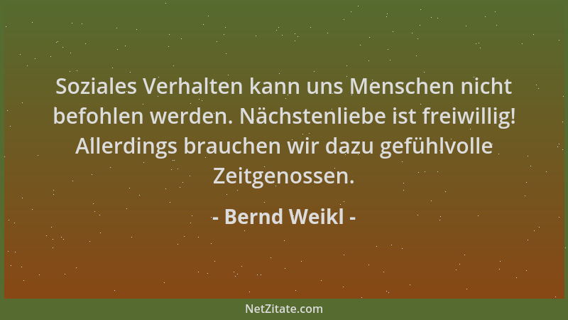 Bernd Weikl - Soziales Verhalten kann uns Menschen nicht befohlen werden. Nächstenliebe ist freiwillig! Allerdings brauchen...
