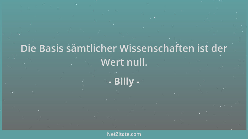 Billy - Die Basis sämtlicher Wissenschaften ist der Wert null....