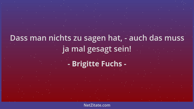Brigitte Fuchs - Dass man nichts zu sagen hat, - auch das muss ja mal gesagt sein!...