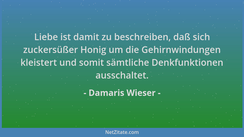 Damaris Wieser - Liebe ist damit zu beschreiben, daß sich zuckersüßer Honig um die Gehirnwindungen kleistert und somit sämt...