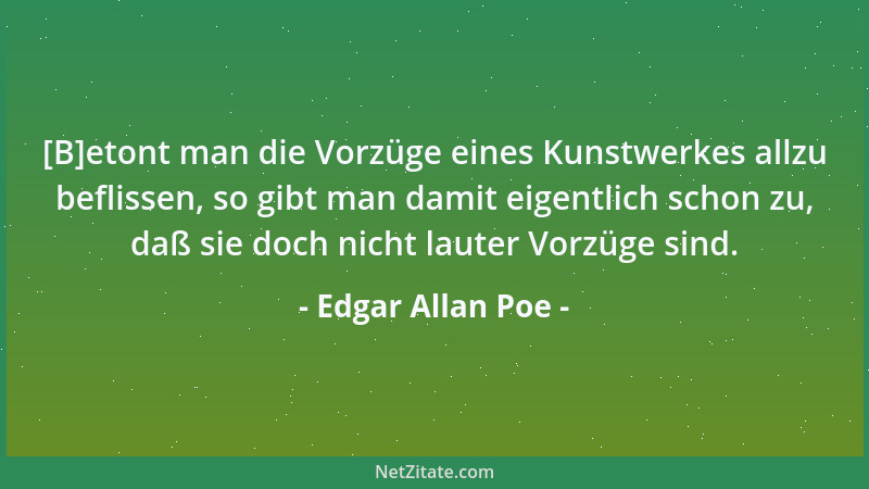 Edgar Allan Poe - [B]etont man die Vorzüge eines Kunstwerkes allzu beflissen, so gibt man damit eigentlich schon zu, daß si...