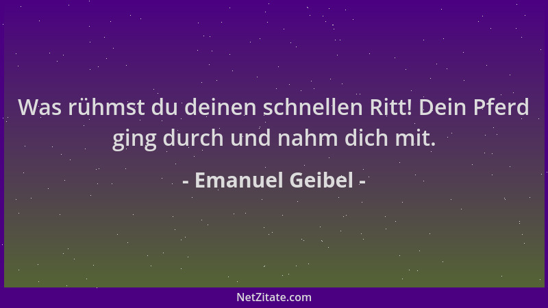 Emanuel Geibel - Was rühmst du deinen schnellen Ritt! Dein Pferd ging durch und nahm dich mit....