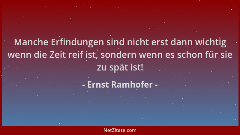 Ernst Ramhofer - Manche Erfindungen sind nicht erst dann wichtig wenn die Zeit reif ist, sondern wenn es schon für sie zu s...