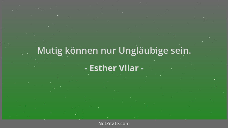 Esther Vilar - Mutig können nur Ungläubige sein....