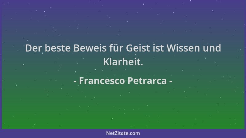 Francesco Petrarca - Der beste Beweis für Geist ist Wissen und Klarheit....
