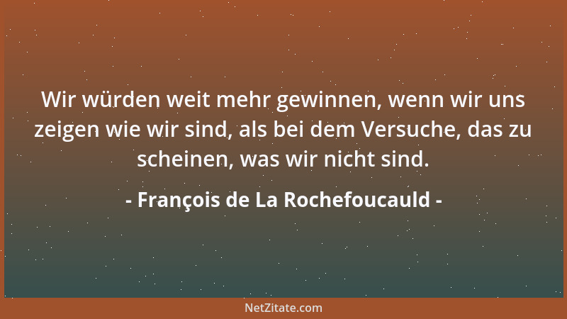François de La Rochefoucauld - Was man uns auch Gutes über uns sagen mag: Man sagt uns nichts Neues....