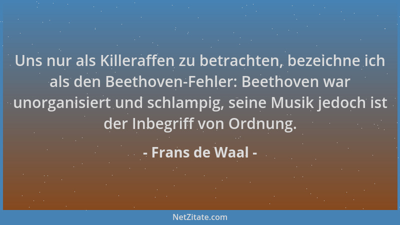 Frans de Waal - Uns nur als Killeraffen zu betrachten, bezeichne ich als den Beethoven-Fehler: Beethoven war unorganisiert...
