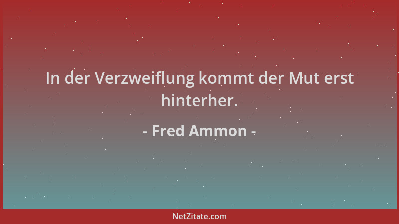 Fred Ammon - In der Verzweiflung kommt der Mut erst hinterher....