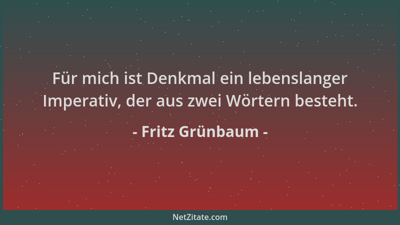 Fritz Grünbaum - Für mich ist Denkmal ein lebenslanger Imperativ, der aus zwei Wörtern besteht....