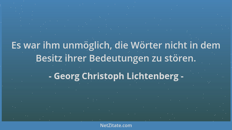 Georg Christoph Lichtenberg - Es war ihm unmöglich, die Wörter nicht in dem Besitz ihrer Bedeutungen zu stören....