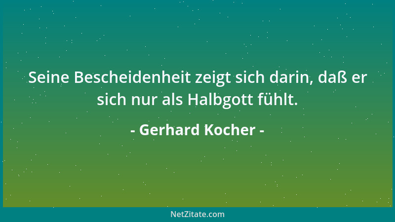 Gerhard Kocher - Seine Bescheidenheit zeigt sich darin, daß er sich nur als Halbgott fühlt....