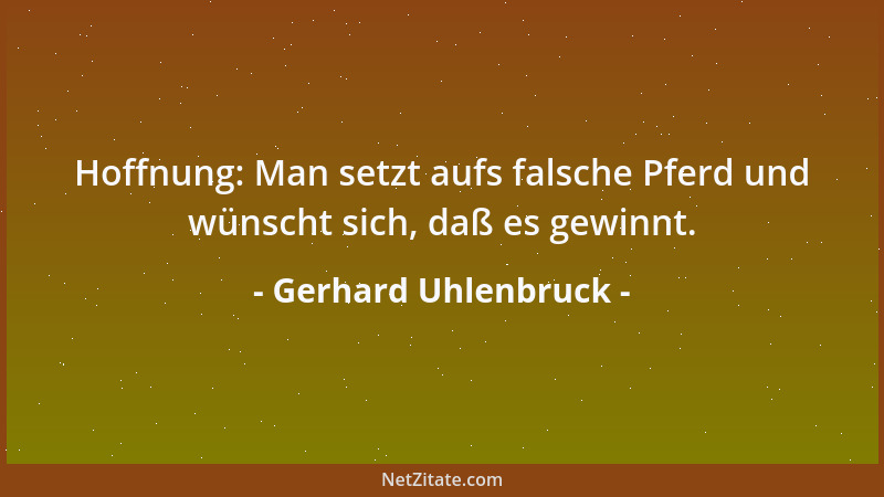 Gerhard Uhlenbruck - Hoffnung: Man setzt aufs falsche Pferd und wünscht sich, daß es gewinnt....