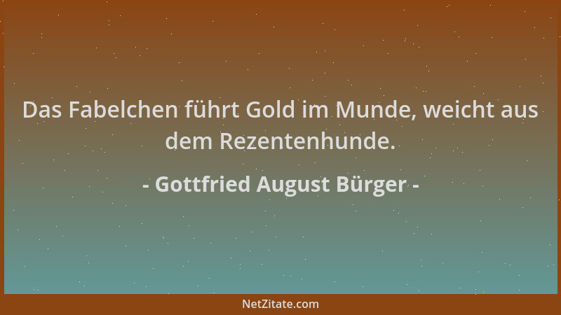 Gottfried August Bürger - Das Fabelchen führt Gold im Munde, weicht aus dem Rezentenhunde....