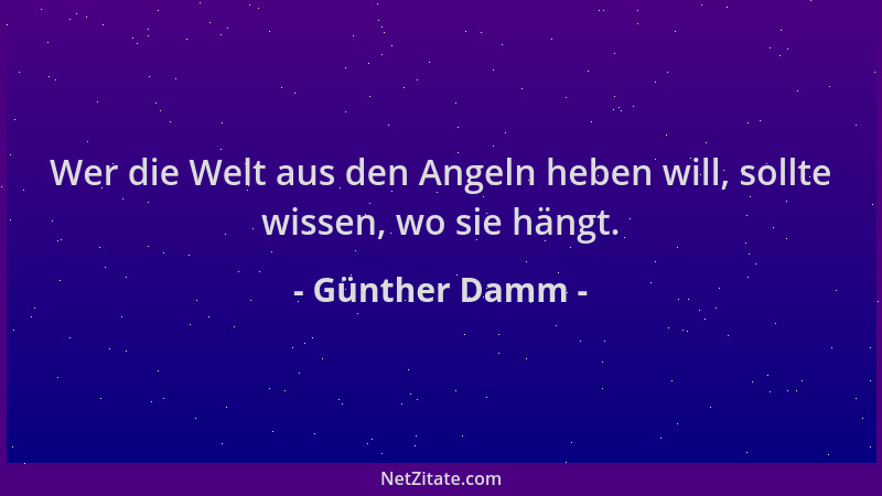 Günther Damm - Wer die Welt aus den Angeln heben will, sollte wissen, wo sie hängt....