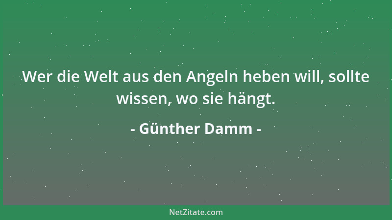 Günther Damm - Wer die Welt aus den Angeln heben will, sollte wissen, wo sie hängt....