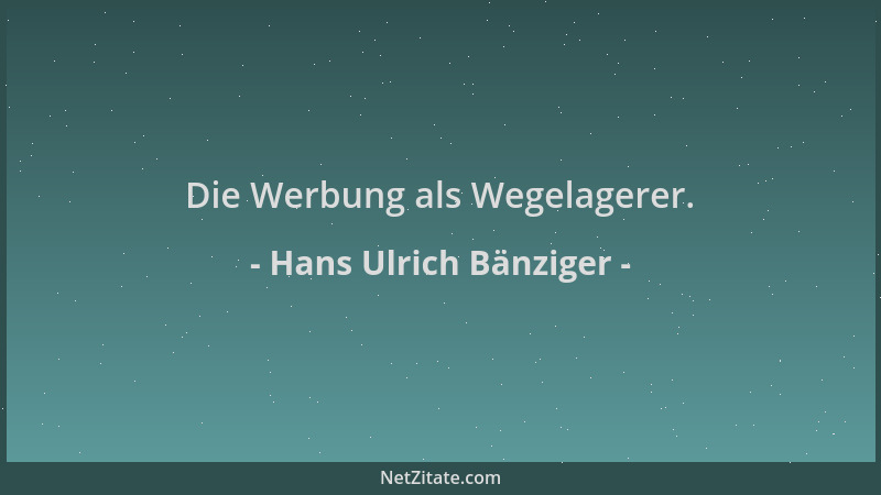 Hans Ulrich Bänziger - Die Werbung als Wegelagerer....