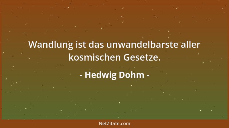 Hedwig Dohm - Wandlung ist das unwandelbarste aller kosmischen Gesetze....