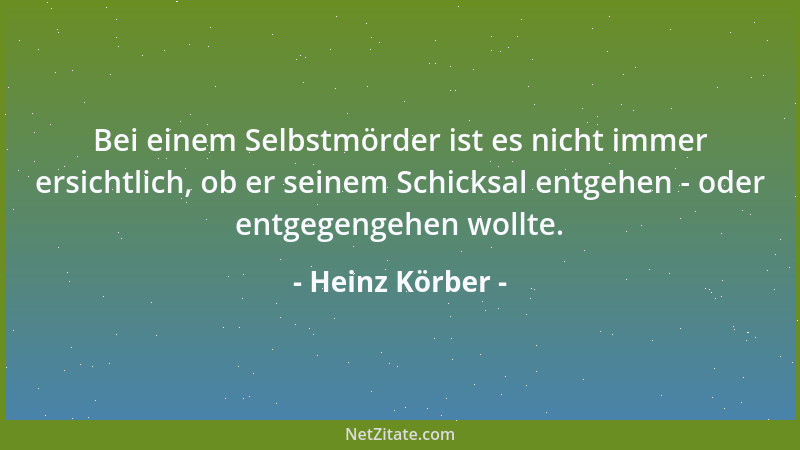 Heinz Körber - Bei einem Selbstmörder ist es nicht immer ersichtlich, ob er seinem Schicksal entgehen - oder entgegengehen...